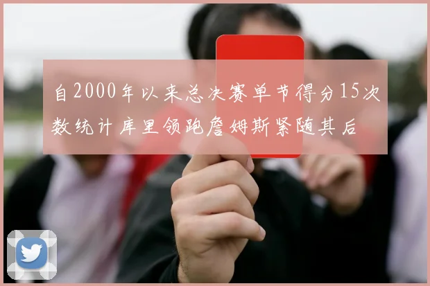 自2000年以来总决赛单节得分15次数统计库里领跑詹姆斯紧随其后