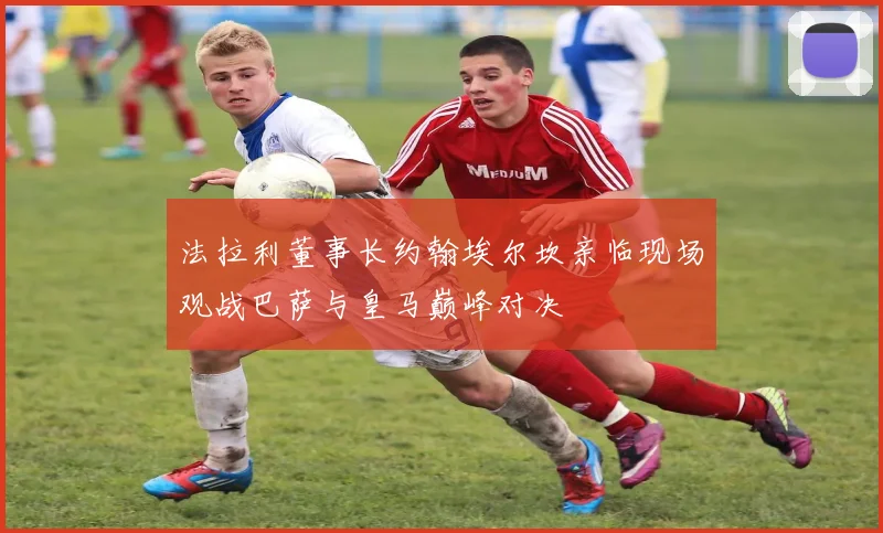 法拉利董事长约翰埃尔坎亲临现场观战巴萨与皇马巅峰对决