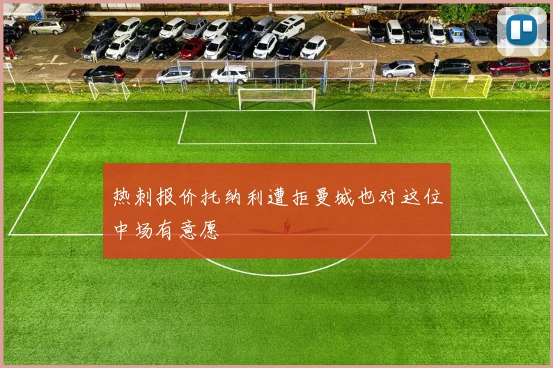热刺报价托纳利遭拒曼城也对这位中场有意愿