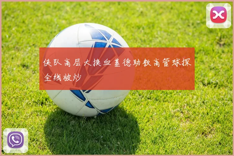 侠队高层大换血基德助教高管球探全线被炒